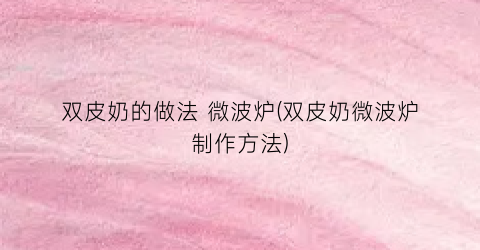 双皮奶的做法 微波炉(双皮奶微波炉制作方法)